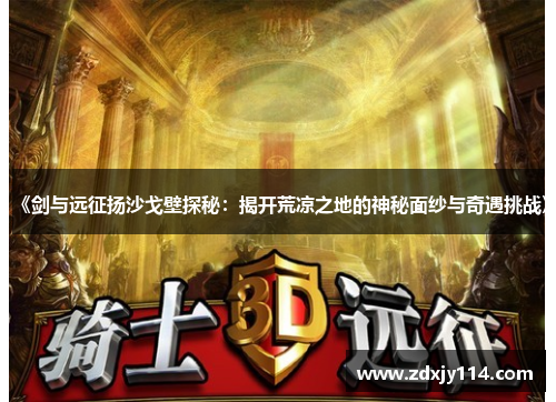 《剑与远征扬沙戈壁探秘:揭开荒凉之地的神秘面纱与奇遇挑战》 《剑与远征扬沙戈壁探秘:揭开荒凉之地的神秘面纱与奇遇挑战》